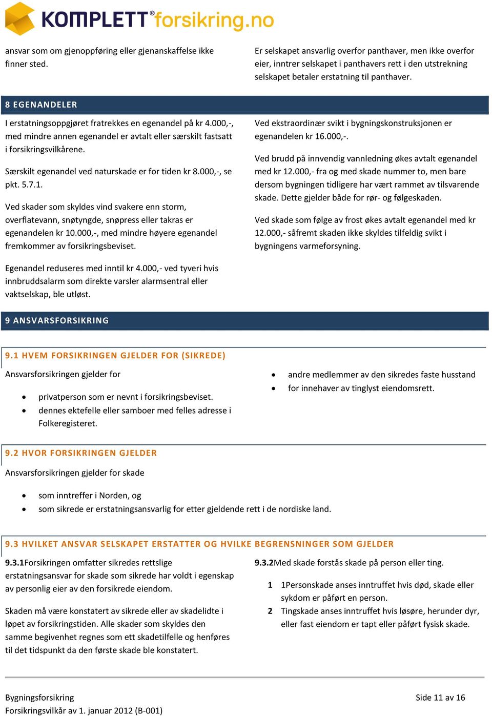 8 EGENANDELER I erstatningsoppgjøret fratrekkes en egenandel på kr 4.000,-, med mindre annen egenandel er avtalt eller særskilt fastsatt i forsikringsvilkårene.