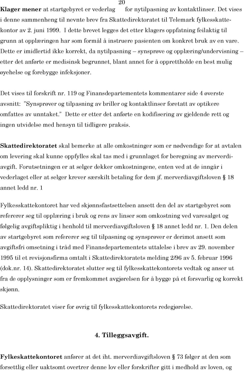 Dette er imidlertid ikke korrekt, da nytilpasning synsprøve og opplæring/undervisning etter det anførte er medisinsk begrunnet, blant annet for å opprettholde en best mulig øyehelse og forebygge