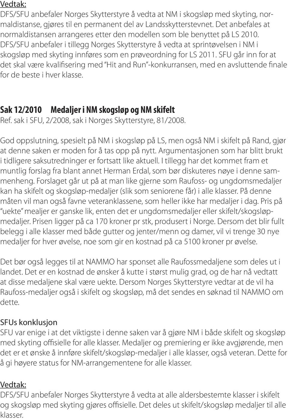 DFS/SFU anbefaler i tillegg Norges Skytterstyre å vedta at sprintøvelsen i NM i skogsløp med skyting innføres som en prøveordning for LS 2011.