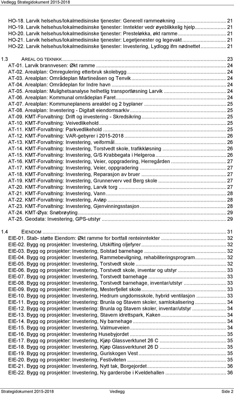 helsehus/lokalmedisinske tjenester: Investering, Lydlogg ifm nødnettet... 21 1.3 AREAL OG TEKNIKK... 23 AT-1. brannvesen: Økt ramme... 24 AT-2. Arealplan: Omregulering etterbruk skolebygg... 24 AT-3.