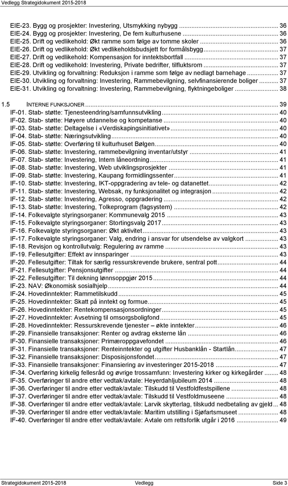 Drift og vedlikehold: Investering, Private bedrifter, tilfluktsrom... 37 EIE-29. Utvikling og forvaltning: Reduksjon i ramme som følge av nedlagt barnehage... 37 EIE-3.