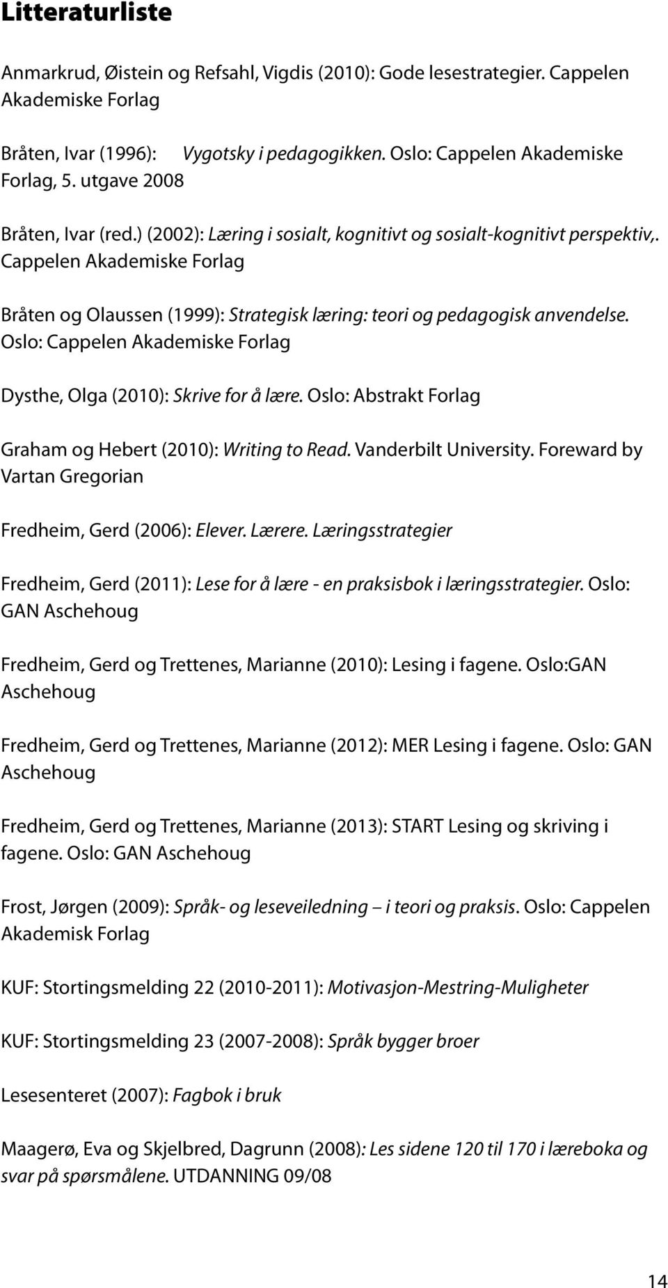 Cappelen Akademiske Forlag Bråten og Olaussen (1999): Strategisk læring: teori og pedagogisk anvendelse. Oslo: Cappelen Akademiske Forlag Dysthe, Olga (2010): Skrive for å lære.