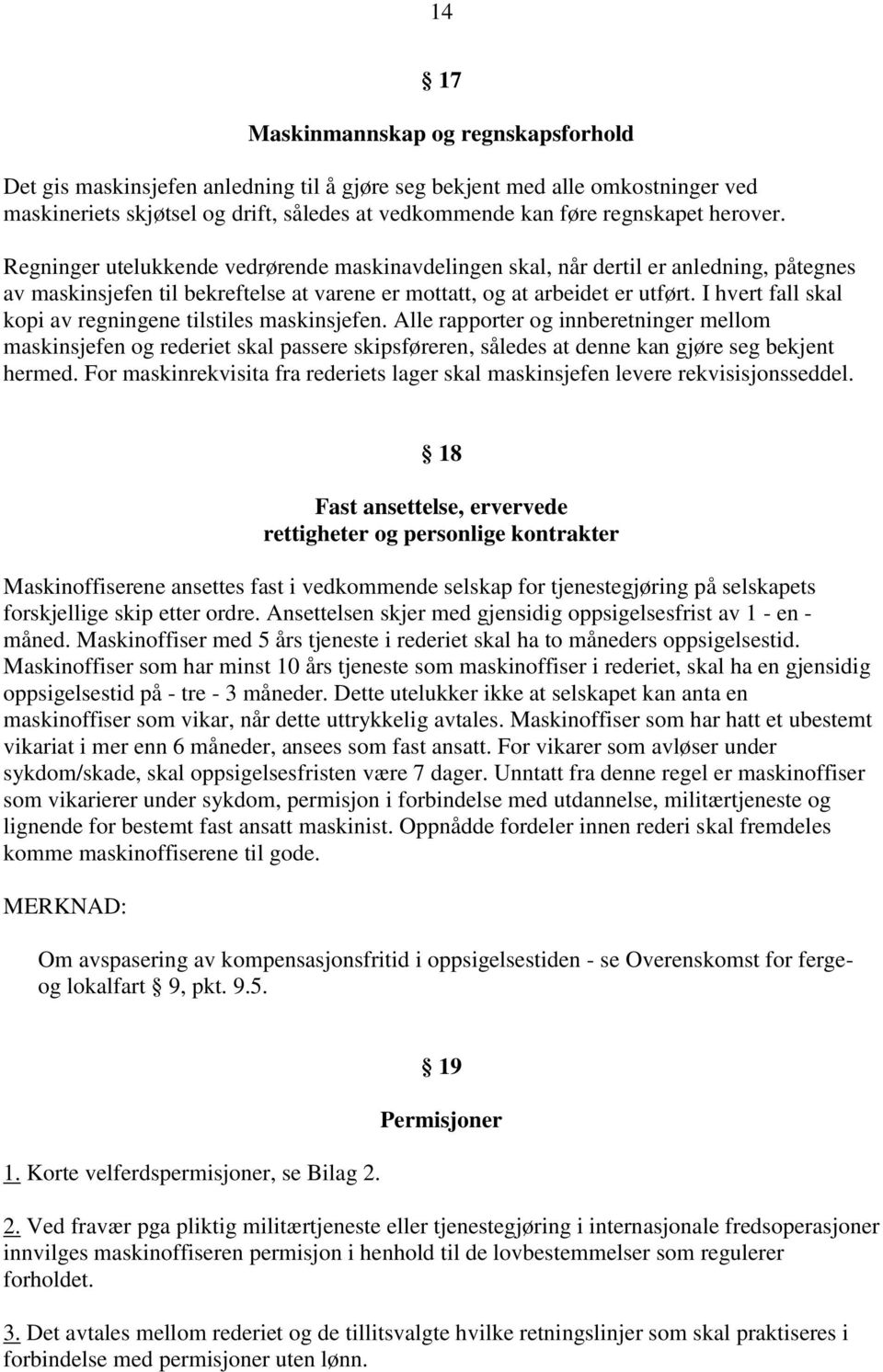 I hvert fall skal kopi av regningene tilstiles maskinsjefen. Alle rapporter og innberetninger mellom maskinsjefen og rederiet skal passere skipsføreren, således at denne kan gjøre seg bekjent hermed.