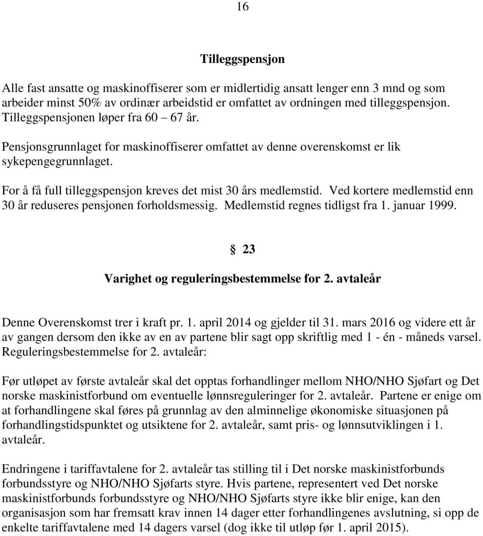 Ved kortere medlemstid enn 30 år reduseres pensjonen forholdsmessig. Medlemstid regnes tidligst fra 1. januar 1999. 23 Varighet og reguleringsbestemmelse for 2.