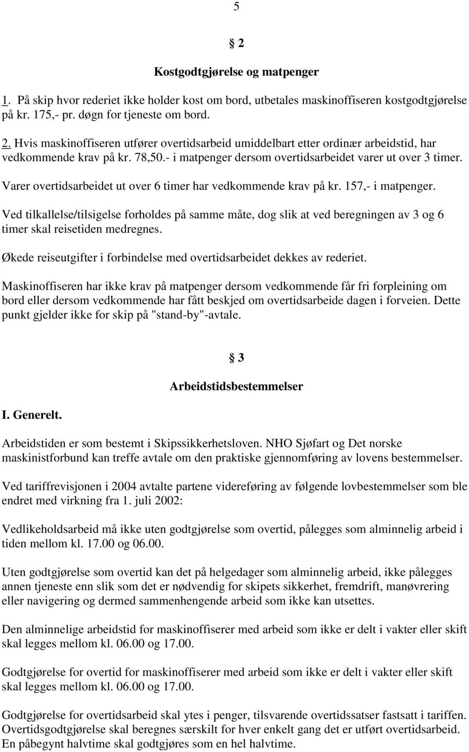 Ved tilkallelse/tilsigelse forholdes på samme måte, dog slik at ved beregningen av 3 og 6 timer skal reisetiden medregnes. Økede reiseutgifter i forbindelse med overtidsarbeidet dekkes av rederiet.