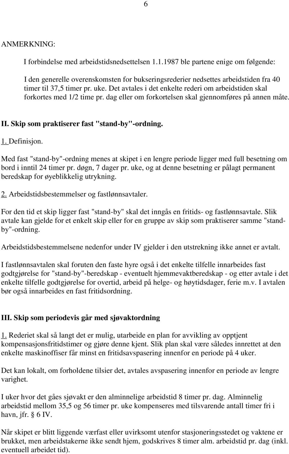 Det avtales i det enkelte rederi om arbeidstiden skal forkortes med 1/2 time pr. dag eller om forkortelsen skal gjennomføres på annen måte. II. Skip som praktiserer fast "stand-by"-ordning. 1. Definisjon.