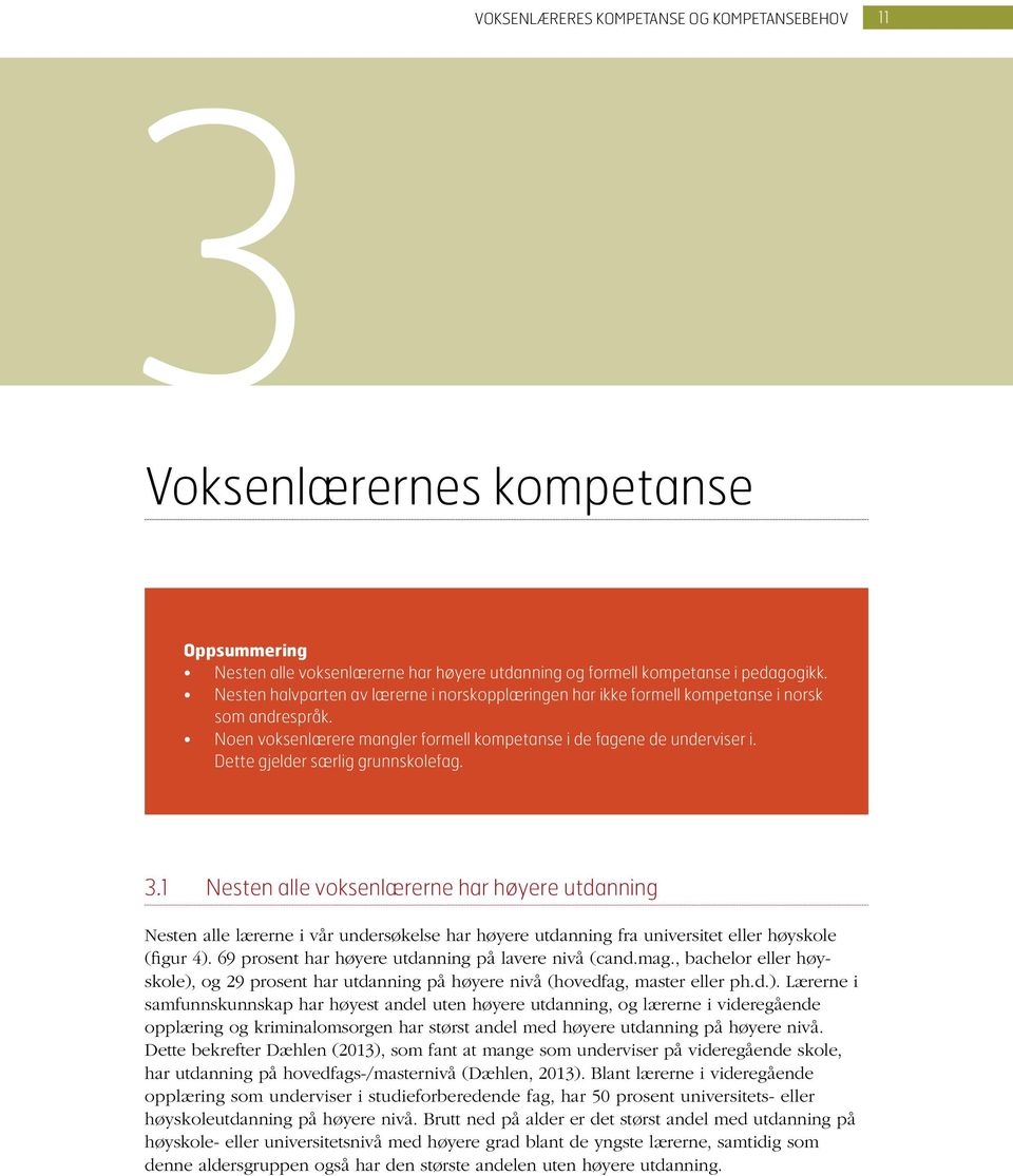 Dette gjelder særlig grunnskolefag. 3.1 Nesten alle voksenlærerne har høyere utdanning Nesten alle lærerne i vår undersøkelse har høyere utdanning fra universitet eller høyskole (figur 4).