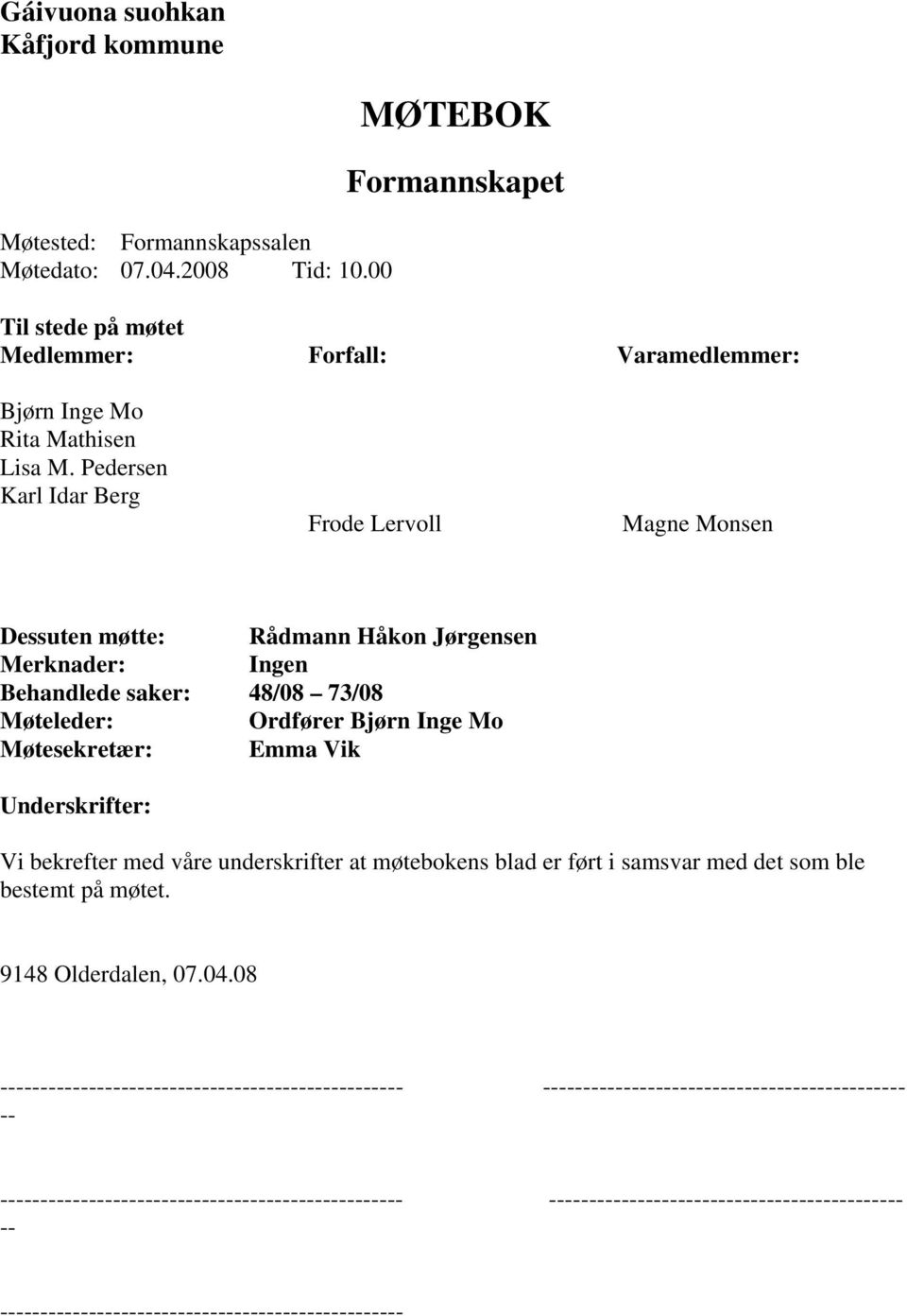 Pedersen Karl Idar Berg Frode Lervoll Magne Monsen Dessuten møtte: Rådmann Håkon Jørgensen Merknader: Ingen Behandlede saker: 48/08 73/08 Møteleder: Ordfører Bjørn Inge Mo Møtesekretær: Emma Vik