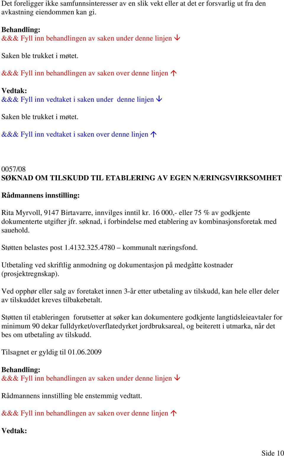 16 000,- eller 75 % av godkjente dokumenterte utgifter jfr. søknad, i forbindelse med etablering av kombinasjonsforetak med sauehold. Støtten belastes post 1.4132.325.4780 kommunalt næringsfond.