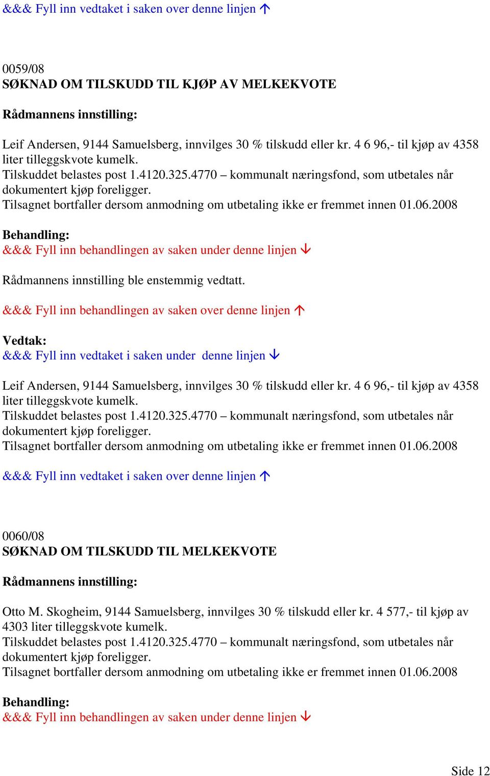 2008 Rådmannens innstilling ble enstemmig vedtatt. Leif Andersen, 9144 Samuelsberg, innvilges 30 % tilskudd eller kr. 4 6 96,- til kjøp av 4358 liter tilleggskvote kumelk. Tilskuddet belastes post 1.