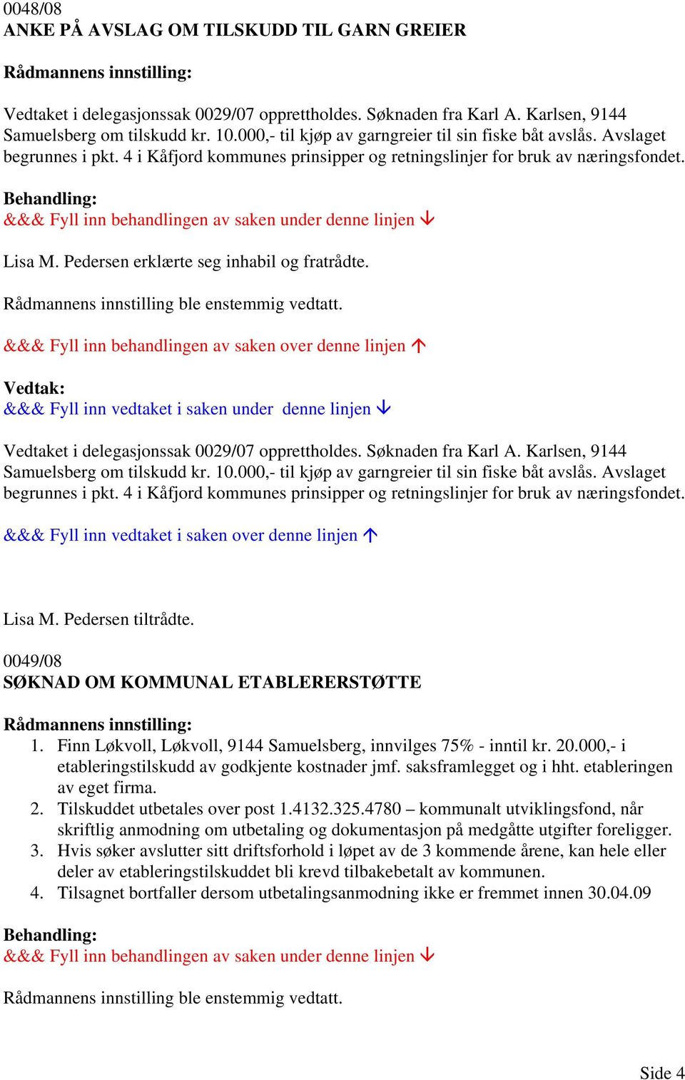 Pedersen erklærte seg inhabil og fratrådte. Rådmannens innstilling ble enstemmig vedtatt. Vedtaket i delegasjonssak 0029/07 opprettholdes. Søknaden fra Karl A.