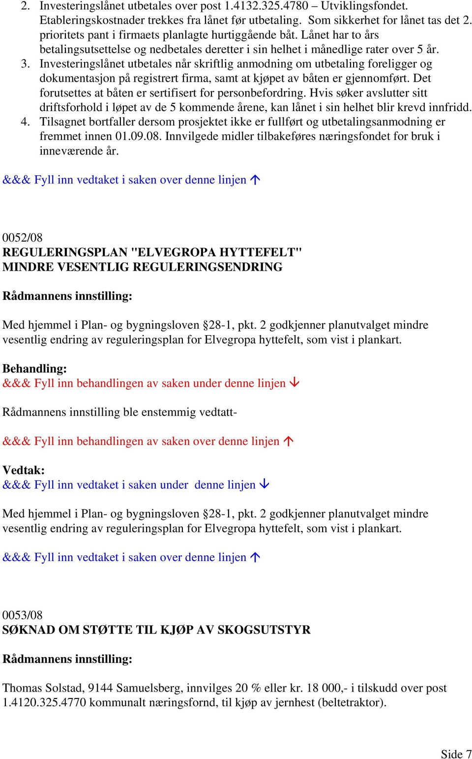 Investeringslånet utbetales når skriftlig anmodning om utbetaling foreligger og dokumentasjon på registrert firma, samt at kjøpet av båten er gjennomført.