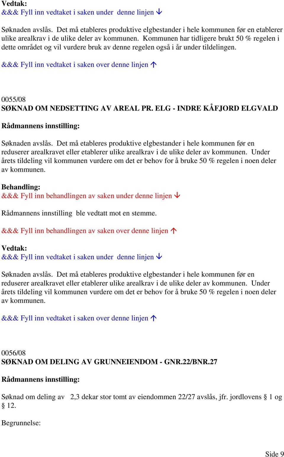 ELG - INDRE KÅFJORD ELGVALD Søknaden avslås. Det må etableres produktive elgbestander i hele kommunen før en reduserer arealkravet eller etablerer ulike arealkrav i de ulike deler av kommunen.