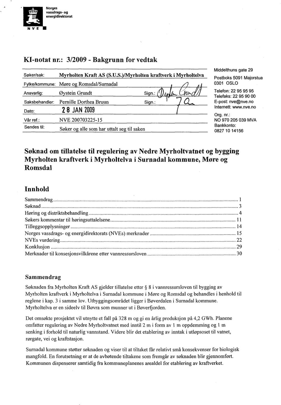 : Sendes til: 28 JAN 2009 NVE 200703225-15 Søker o alle som har uttalt seg til saken Middelthuns gate 29 Postboks 5091 Majorstua 0301 OSLO Telefon: 22 95 95 95 Telefaks: 22 95 90 00 E-post: nve@nve.