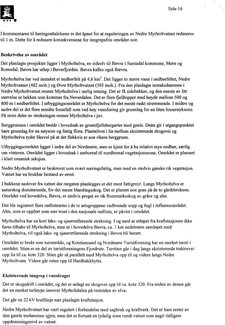 Myrholtelva har ved inntaket et nedbørfelt på 4,6 km2. Det ligger to større vann i nedbørfeltet, Nedre Myrholtvatnet (402 moh.) 