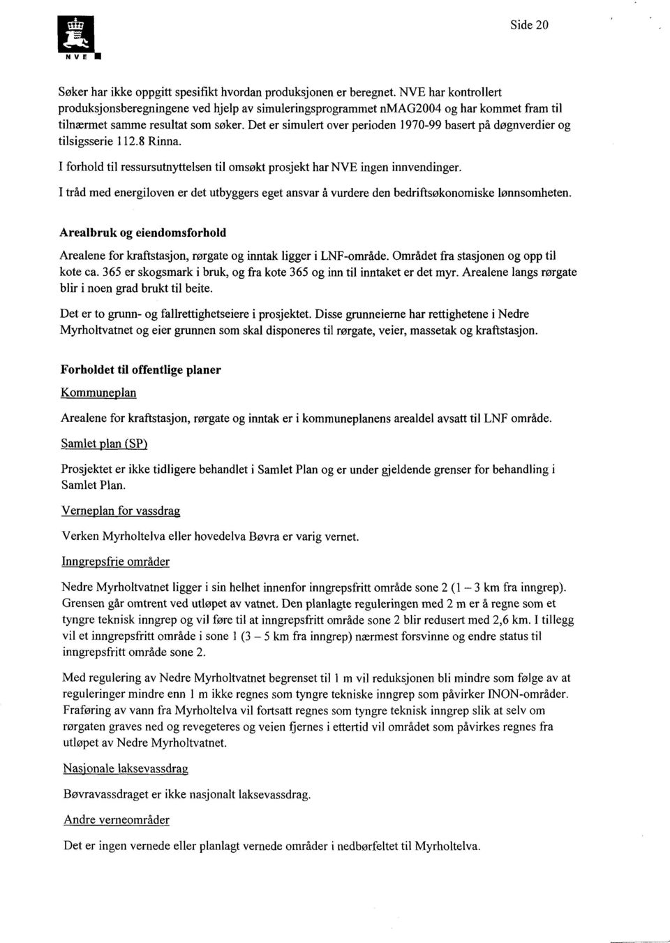 Det er simulert over perioden 1970-99 basert på døgnverdier og tilsigsserie 112.8 Rinna. I forhold til ressursutnyttelsen til omsøkt prosjekt har NVE ingen innvendinger.