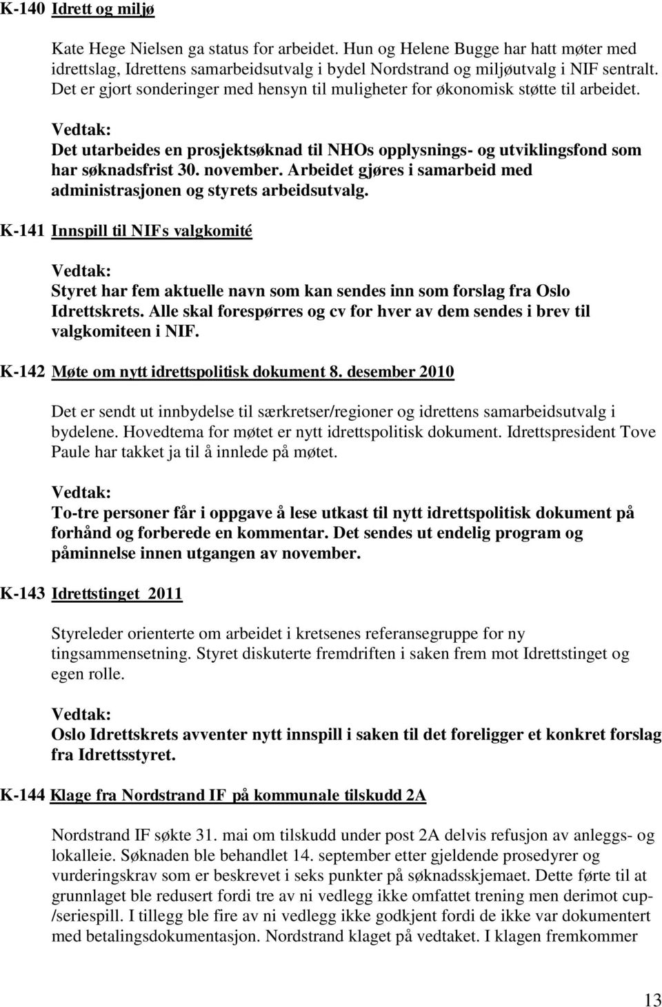 Arbeidet gjøres i samarbeid med administrasjonen og styrets arbeidsutvalg. K-141 Innspill til NIFs valgkomité Styret har fem aktuelle navn som kan sendes inn som forslag fra Oslo Idrettskrets.