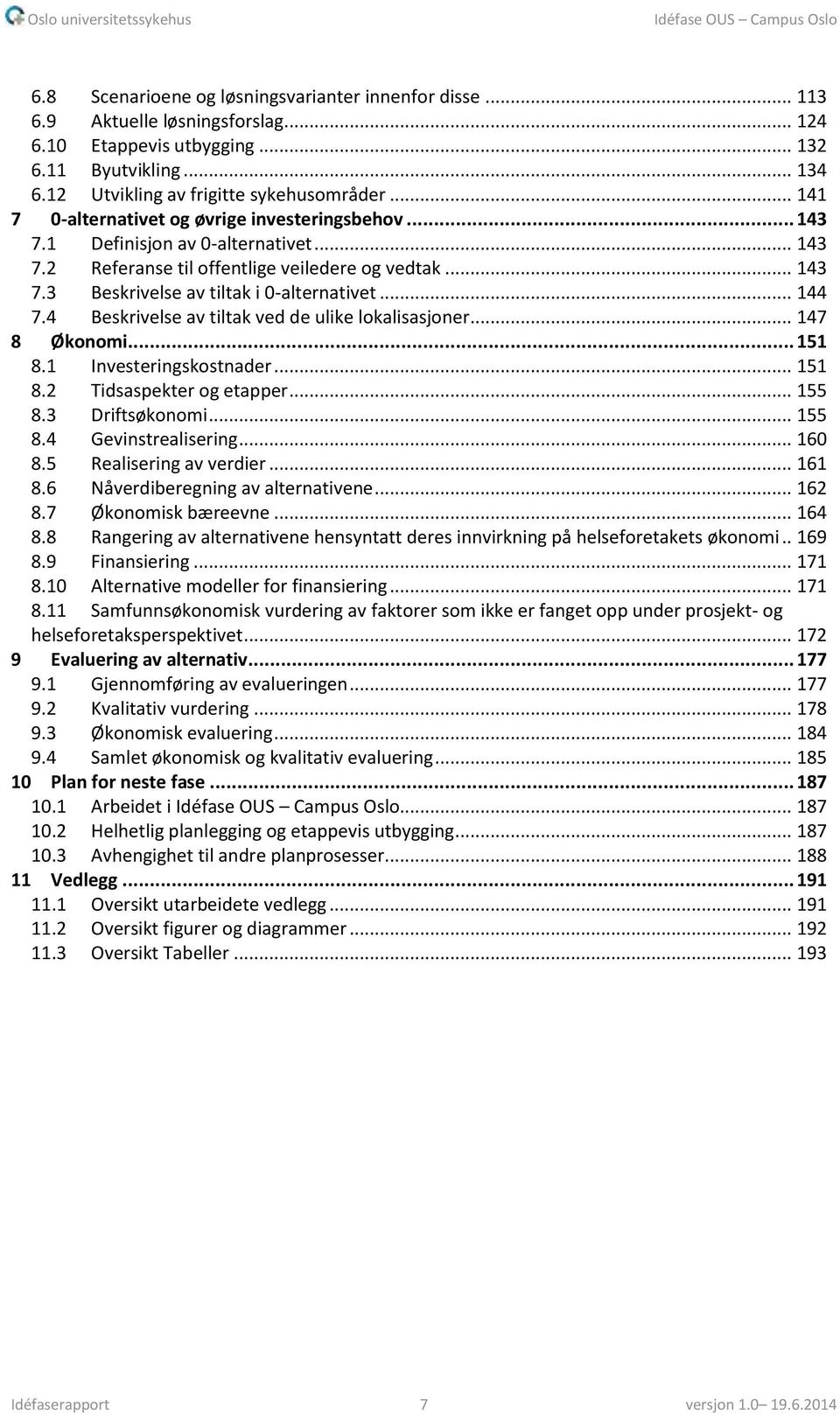 .. 144 7.4 Beskrivelse av tiltak ved de ulike lokalisasjoner... 147 8 Økonomi... 151 8.1 Investeringskostnader... 151 8.2 Tidsaspekter og etapper... 155 8.3 Driftsøkonomi... 155 8.4 Gevinstrealisering.