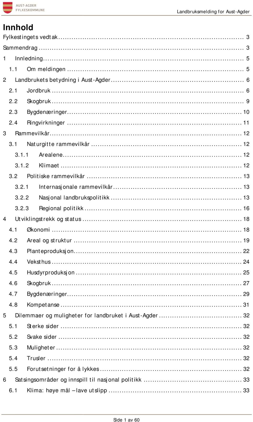 .. 13 3.2.3 Regional politikk... 16 4 Utviklingstrekk og status... 18 4.1 Økonomi... 18 4.2 Areal og struktur... 19 4.3 Planteproduksjon... 22 4.4 Veksthus... 24 4.5 Husdyrproduksjon... 25 4.