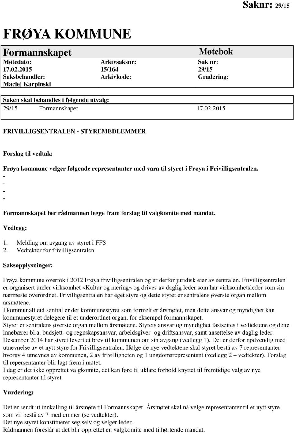 2015 FRIVILLIGSENTRALEN - STYREMEDLEMMER Forslag til vedtak: Frøya kommune velger følgende representanter med vara til styret i Frøya i Frivilligsentralen.