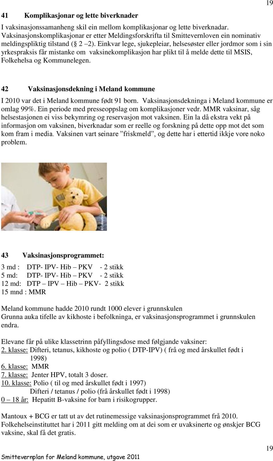 Einkvar lege, sjukepleiar, helsesøster eller jordmor som i sin yrkespraksis får mistanke om vaksinekomplikasjon har plikt til å melde dette til MSIS, Folkehelsa og Kommunelegen.