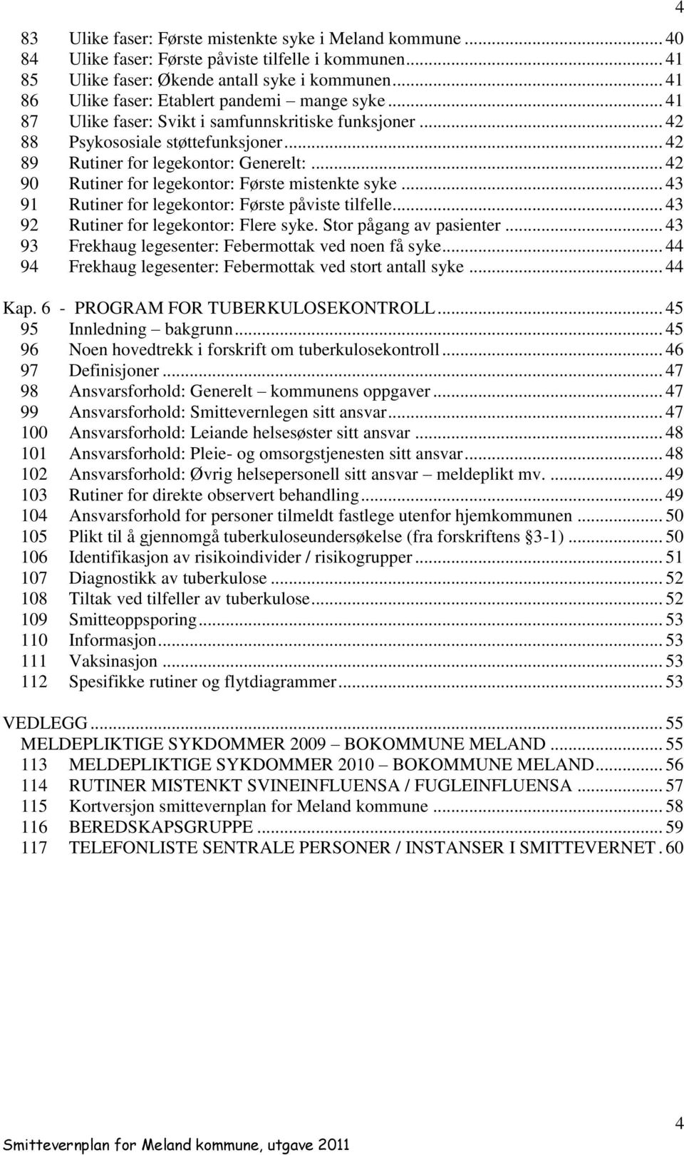 .. 42 90 Rutiner for legekontor: Første mistenkte syke... 43 91 Rutiner for legekontor: Første påviste tilfelle... 43 92 Rutiner for legekontor: Flere syke. Stor pågang av pasienter.