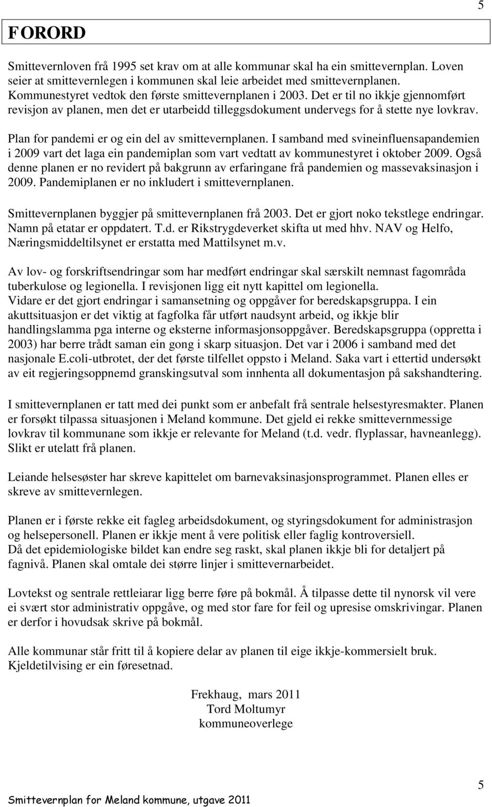 Plan for pandemi er og ein del av smittevernplanen. I samband med svineinfluensapandemien i 2009 vart det laga ein pandemiplan som vart vedtatt av kommunestyret i oktober 2009.