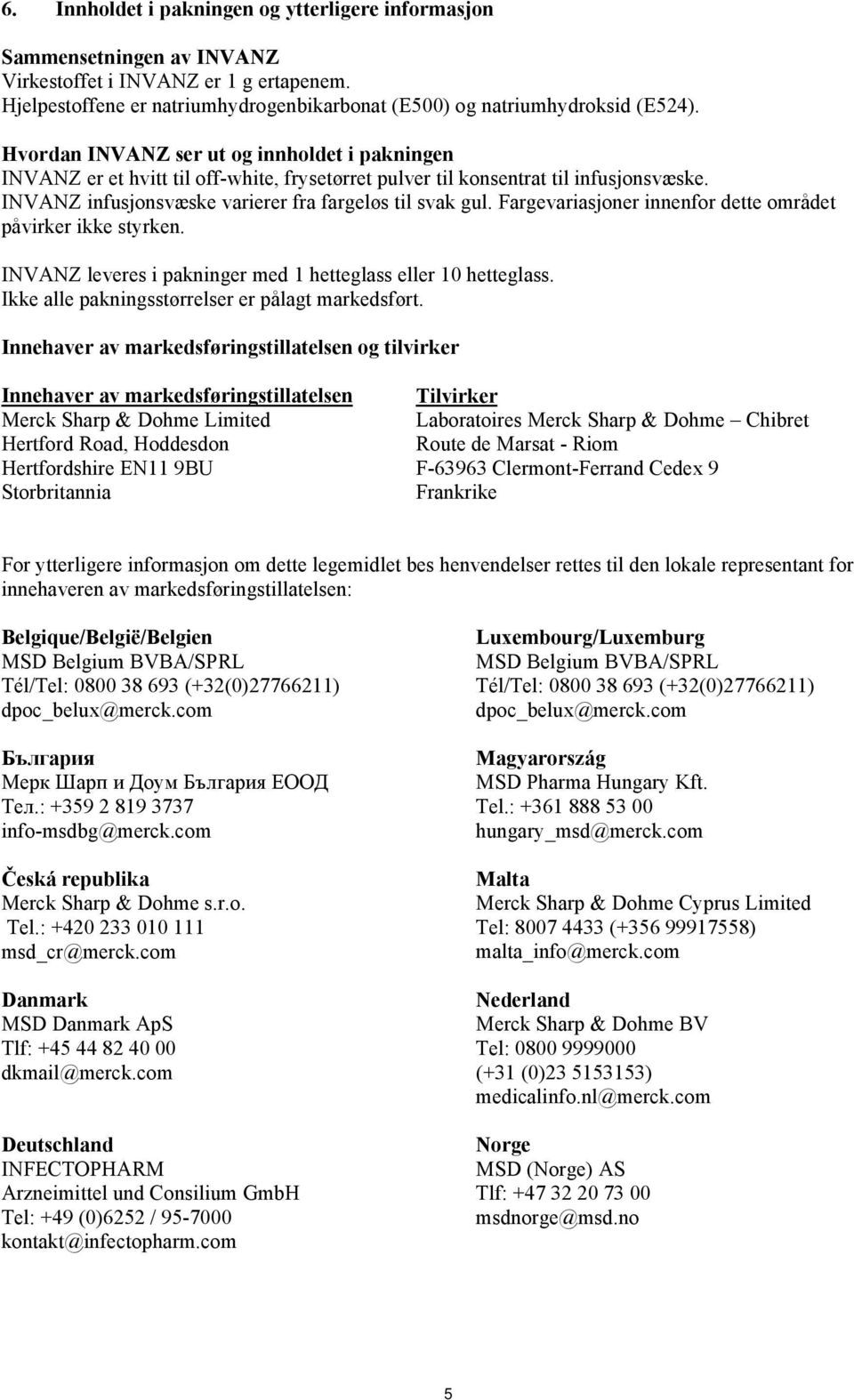 Fargevariasjoner innenfor dette området påvirker ikke styrken. INVANZ leveres i pakninger med 1 hetteglass eller 10 hetteglass. Ikke alle pakningsstørrelser er pålagt markedsført.