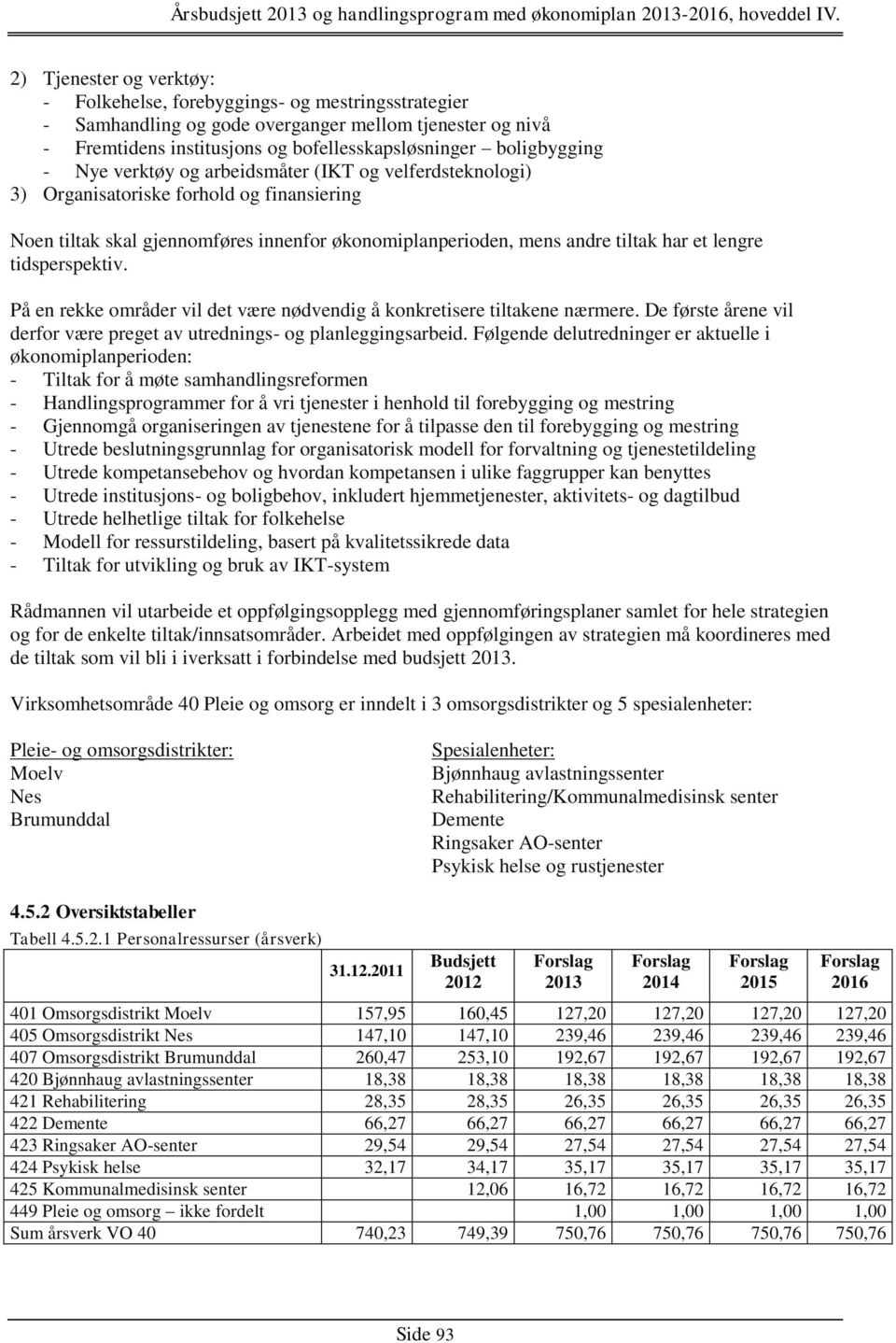 tidsperspektiv. På en rekke områder vil det være nødvendig å konkretisere tiltakene nærmere. De første årene vil derfor være preget av utrednings- og planleggingsarbeid.