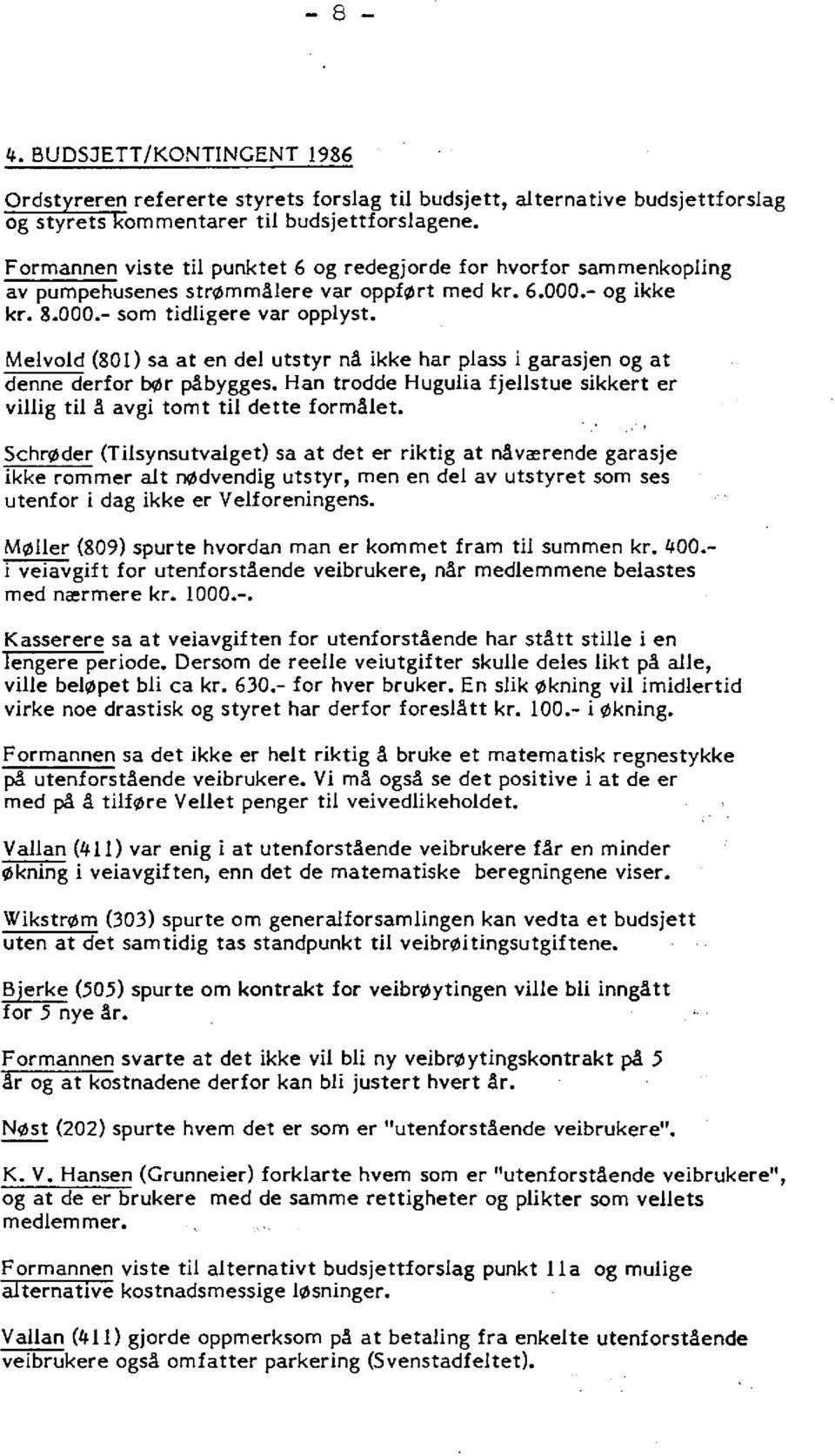 Melvold (801) sa at en del utstyr nå ikke har plass i garasjen og at denne derfor bør påbygges. Han trodde Hugulia fjellstue sikkert er villig til å avgi tomt til dette formålet.