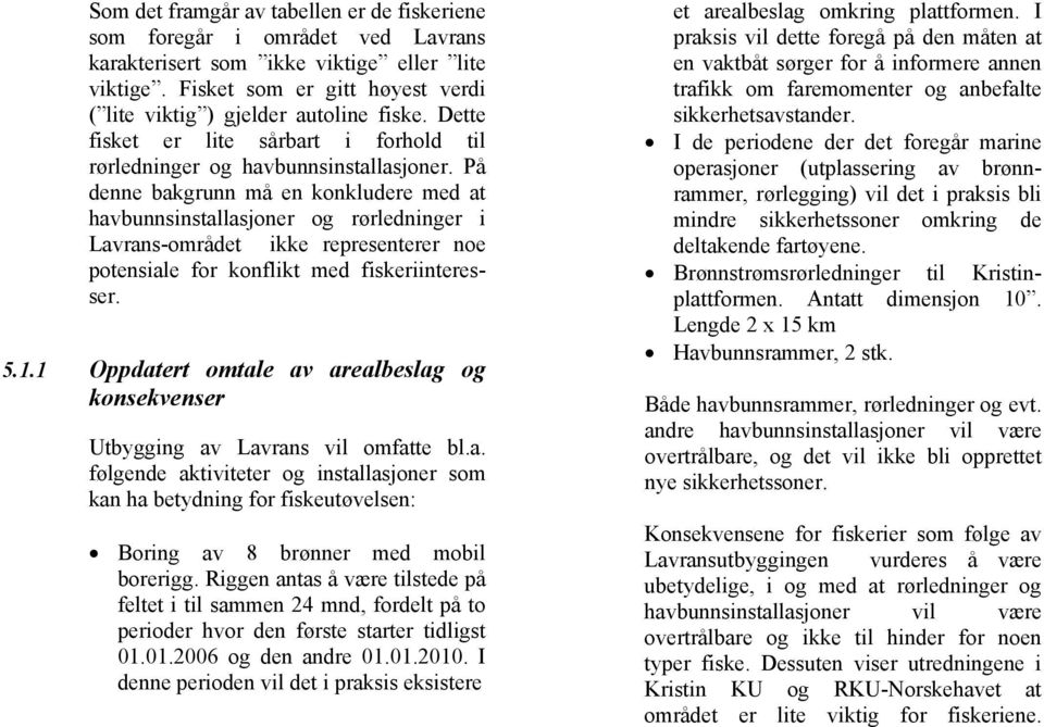 På denne bakgrunn må en konkludere med at havbunnsinstallasjoner og rørledninger i Lavrans-området ikke representerer noe potensiale for konflikt med fiskeriinteresser. 5.1.