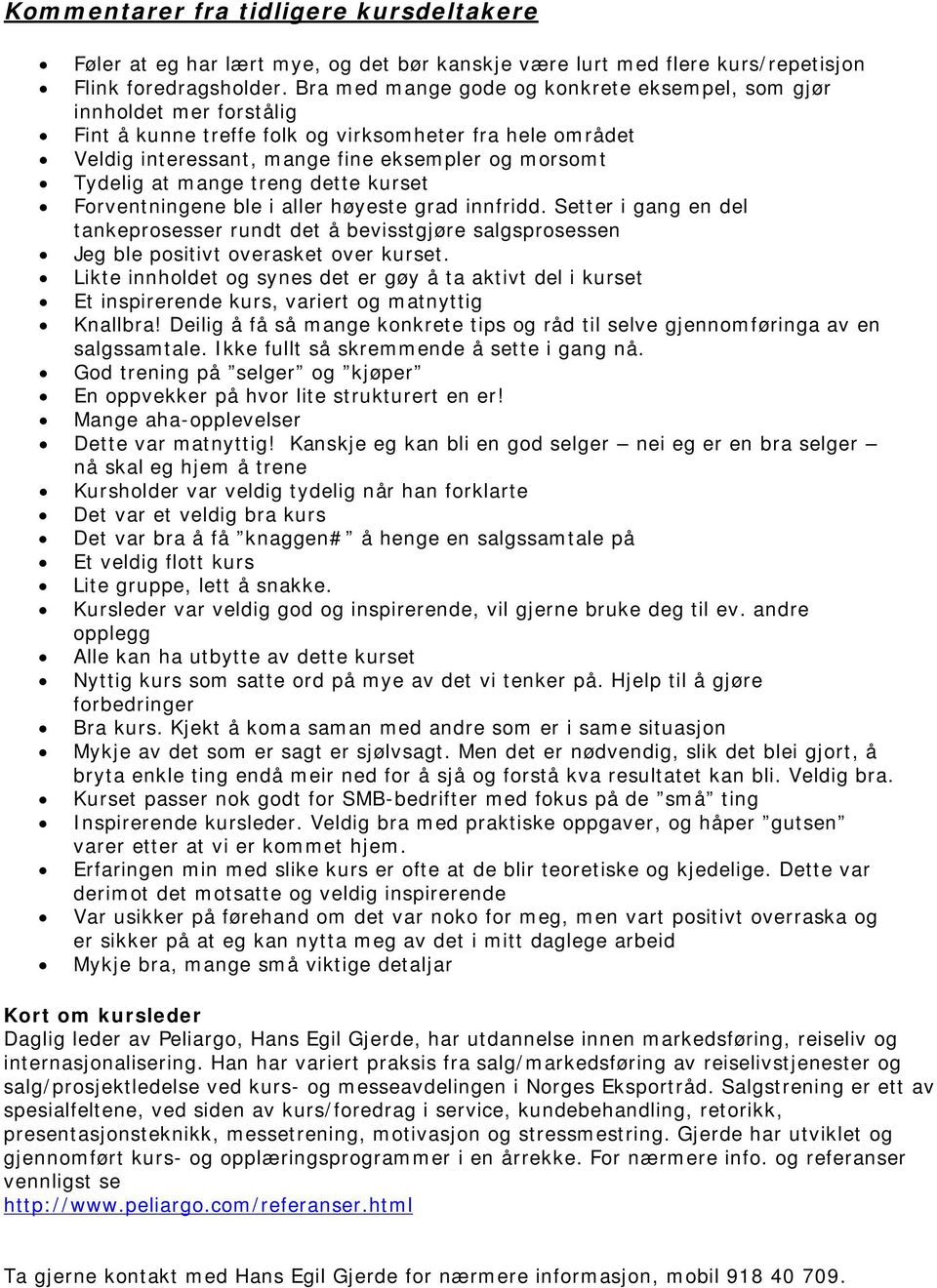 mange treng dette kurset Forventningene ble i aller høyeste grad innfridd. Setter i gang en del tankeprosesser rundt det å bevisstgjøre salgsprosessen Jeg ble positivt overasket over kurset.