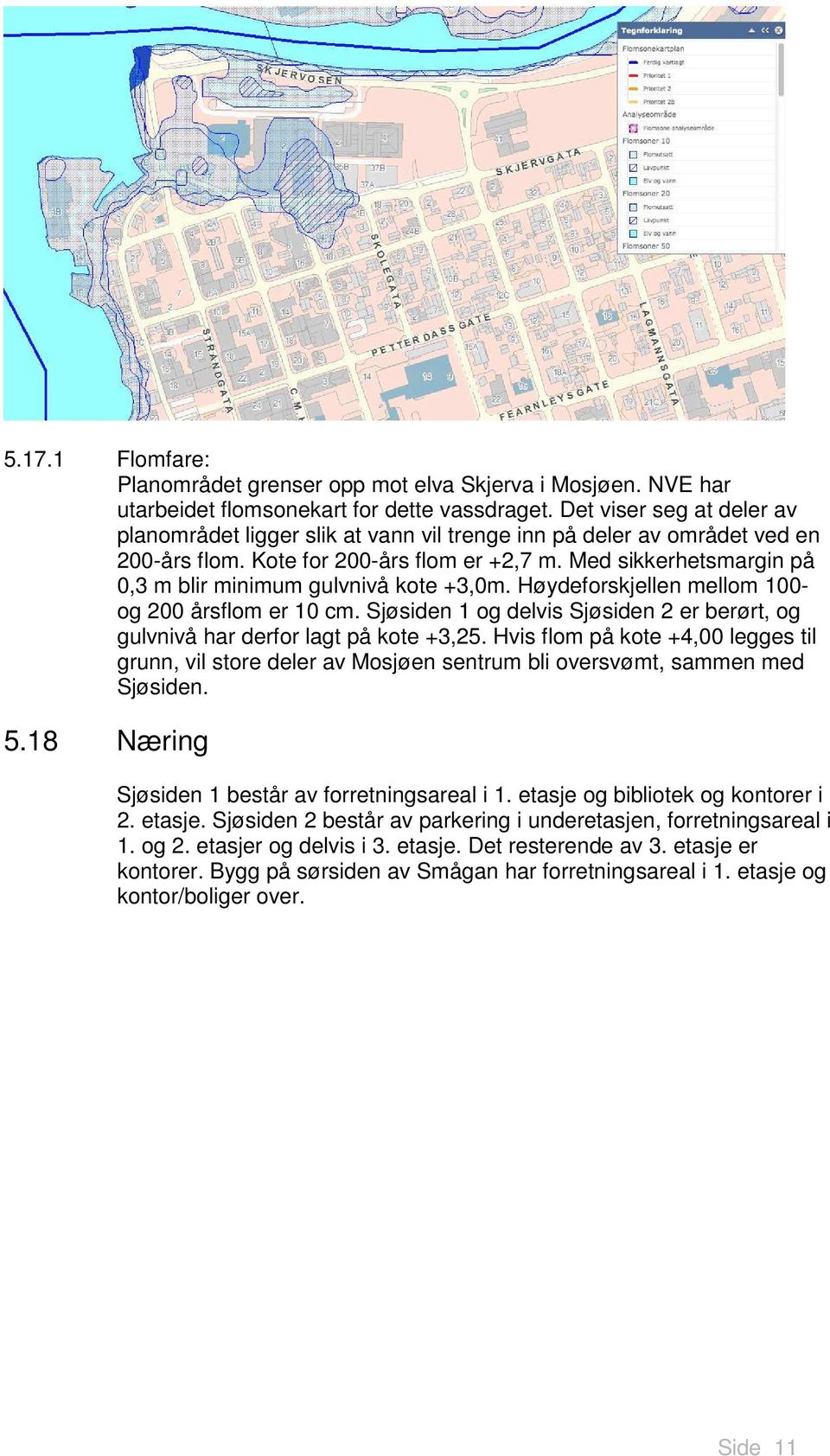 Med sikkerhetsmargin på 0,3 m blir minimum gulvnivå kote +3,0m. Høydeforskjellen mellom 100- og 200 årsflom er 10 cm.