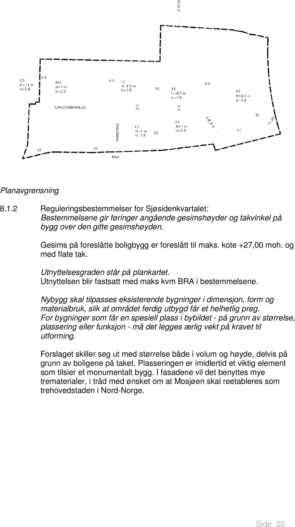 Nybygg skal tilpasses eksisterende bygninger i dimensjon, form og materialbruk, slik at området ferdig utbygd får et helhetlig preg.