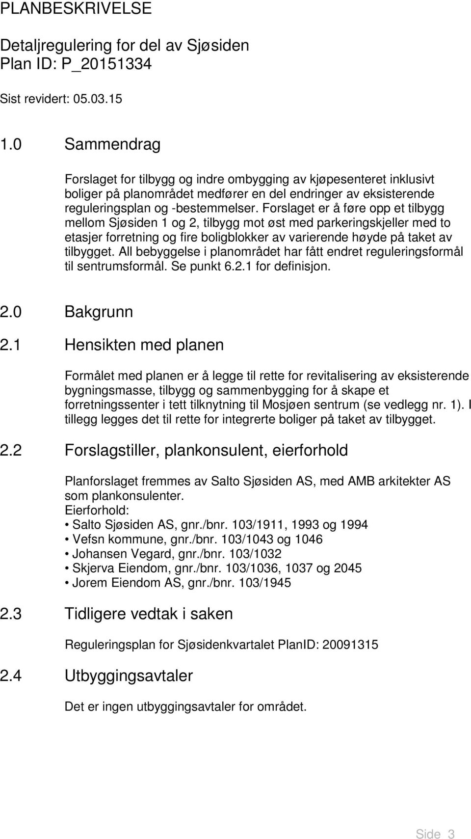 Forslaget er å føre opp et tilbygg mellom Sjøsiden 1 og 2, tilbygg mot øst med parkeringskjeller med to etasjer forretning og fire boligblokker av varierende høyde på taket av tilbygget.