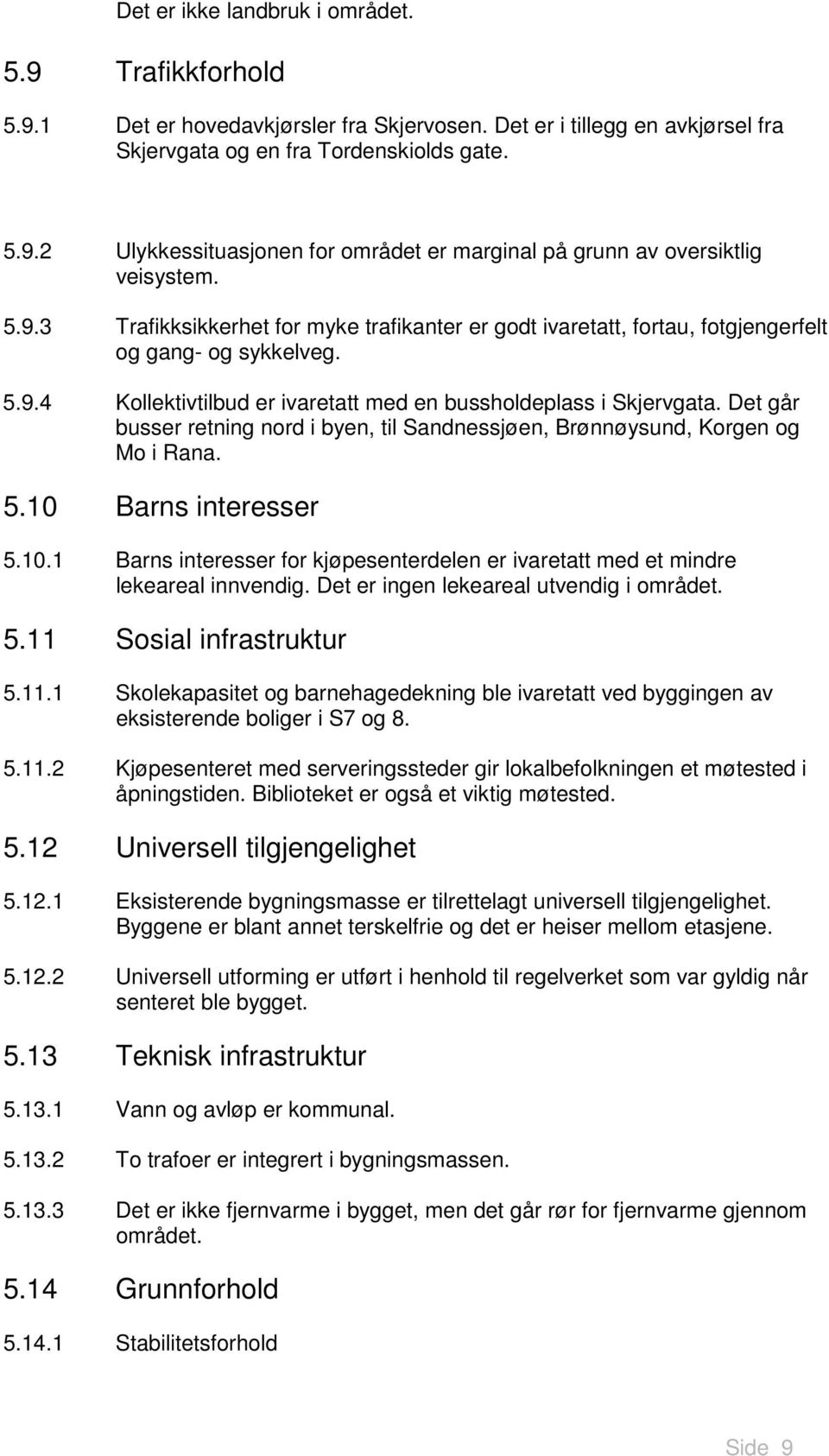 Det går busser retning nord i byen, til Sandnessjøen, Brønnøysund, Korgen og Mo i Rana. 5.10 Barns interesser 5.10.1 Barns interesser for kjøpesenterdelen er ivaretatt med et mindre lekeareal innvendig.