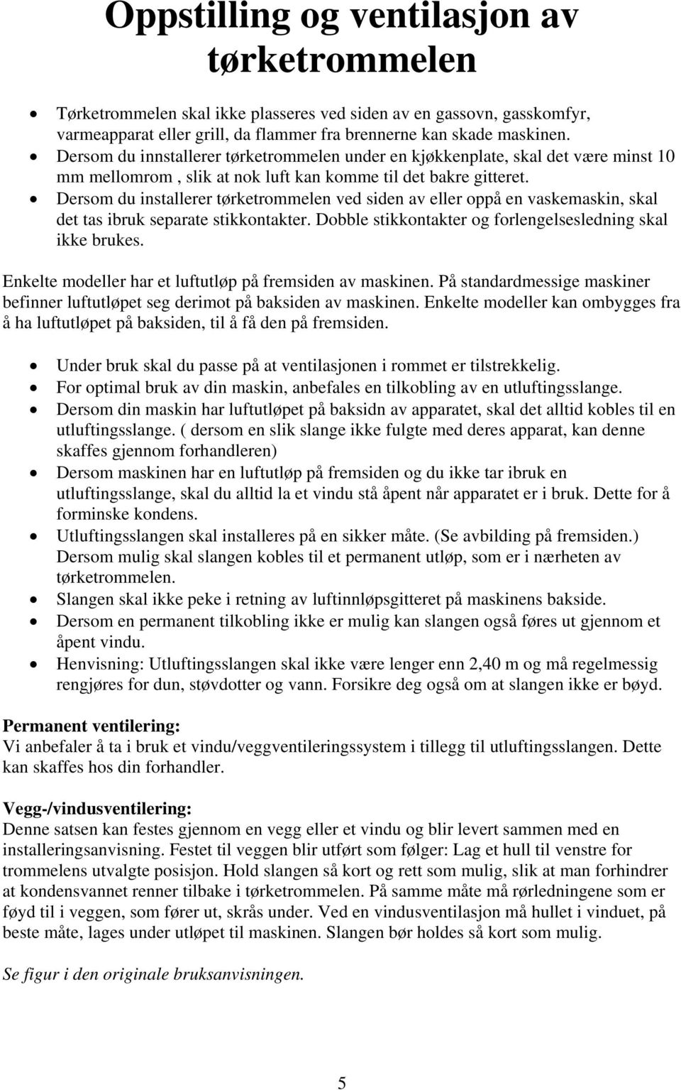 Dersom du installerer tørketrommelen ved siden av eller oppå en vaskemaskin, skal det tas ibruk separate stikkontakter. Dobble stikkontakter og forlengelsesledning skal ikke brukes.