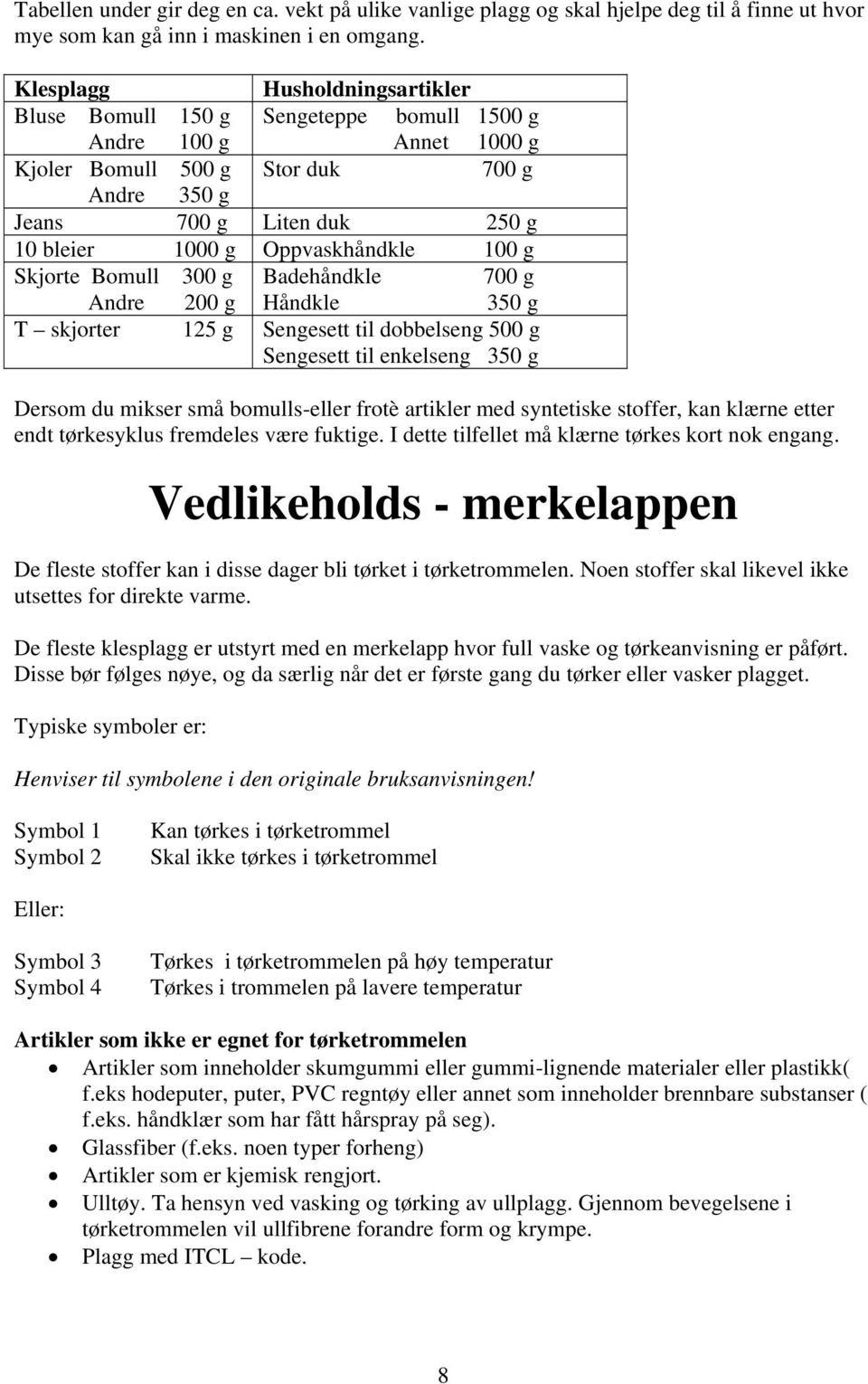 Oppvaskhåndkle 100 g Skjorte Bomull 300 g Badehåndkle 700 g Andre 200 g Håndkle 350 g T skjorter 125 g Sengesett til dobbelseng 500 g Sengesett til enkelseng 350 g Dersom du mikser små bomulls-eller