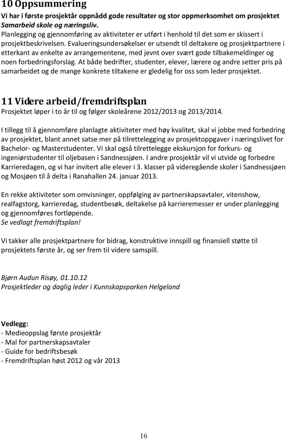 Evalueringsundersøkelser er utsendt til deltakere og prosjektpartnere i etterkant av enkelte av arrangementene, med jevnt over svært gode tilbakemeldinger og noen forbedringsforslag.