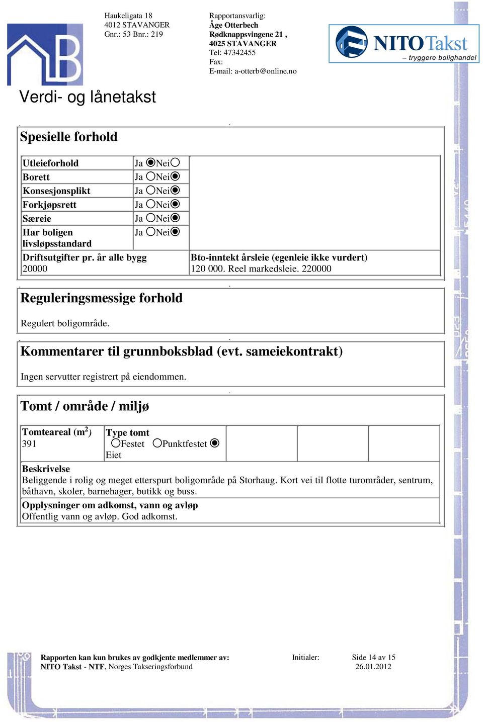 Kommentarer til grunnboksblad (evt sameiekontrakt) Ingen servutter registrert på eiendommen Tomt / område / miljø 2 Tomteareal (m ) Type tomt 391 Festet Punktfestet Eiet Beskrivelse Beliggende i