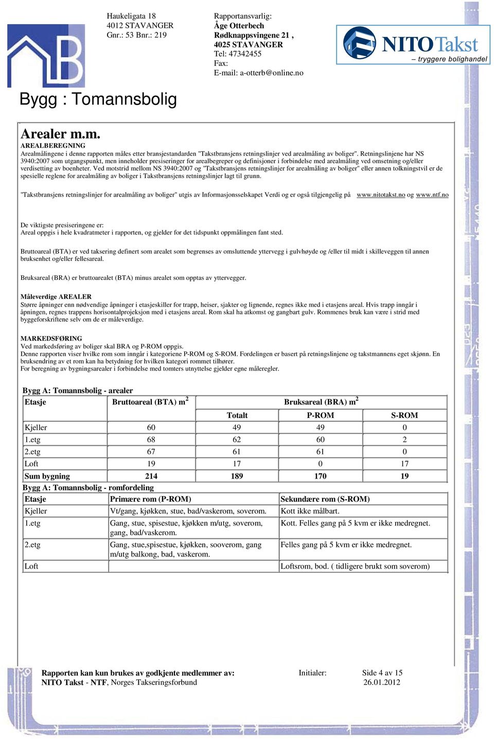 omsetning og/eller verdisetting av boenheter Ved motstrid mellom NS 3940:2007 og "Takstbransjens retningslinjer for arealmåling av boliger" eller annen tolkningstvil er de spesielle reglene for