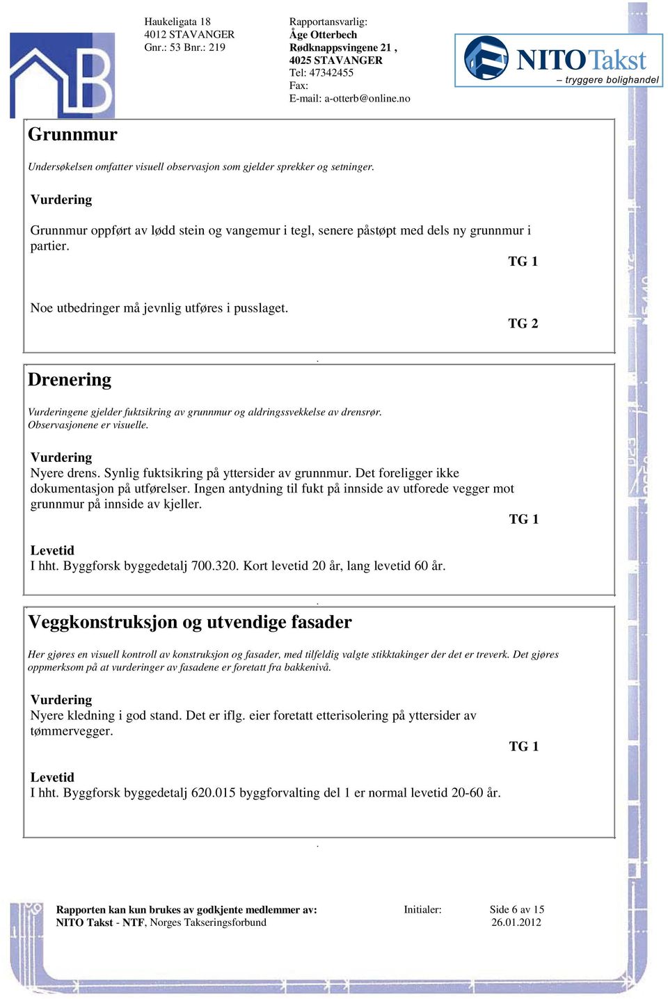 visuelle Nyere drens Synlig fuktsikring på yttersider av grunnmur Det foreligger ikke dokumentasjon på utførelser Ingen antydning til fukt på innside av utforede vegger mot grunnmur på innside av