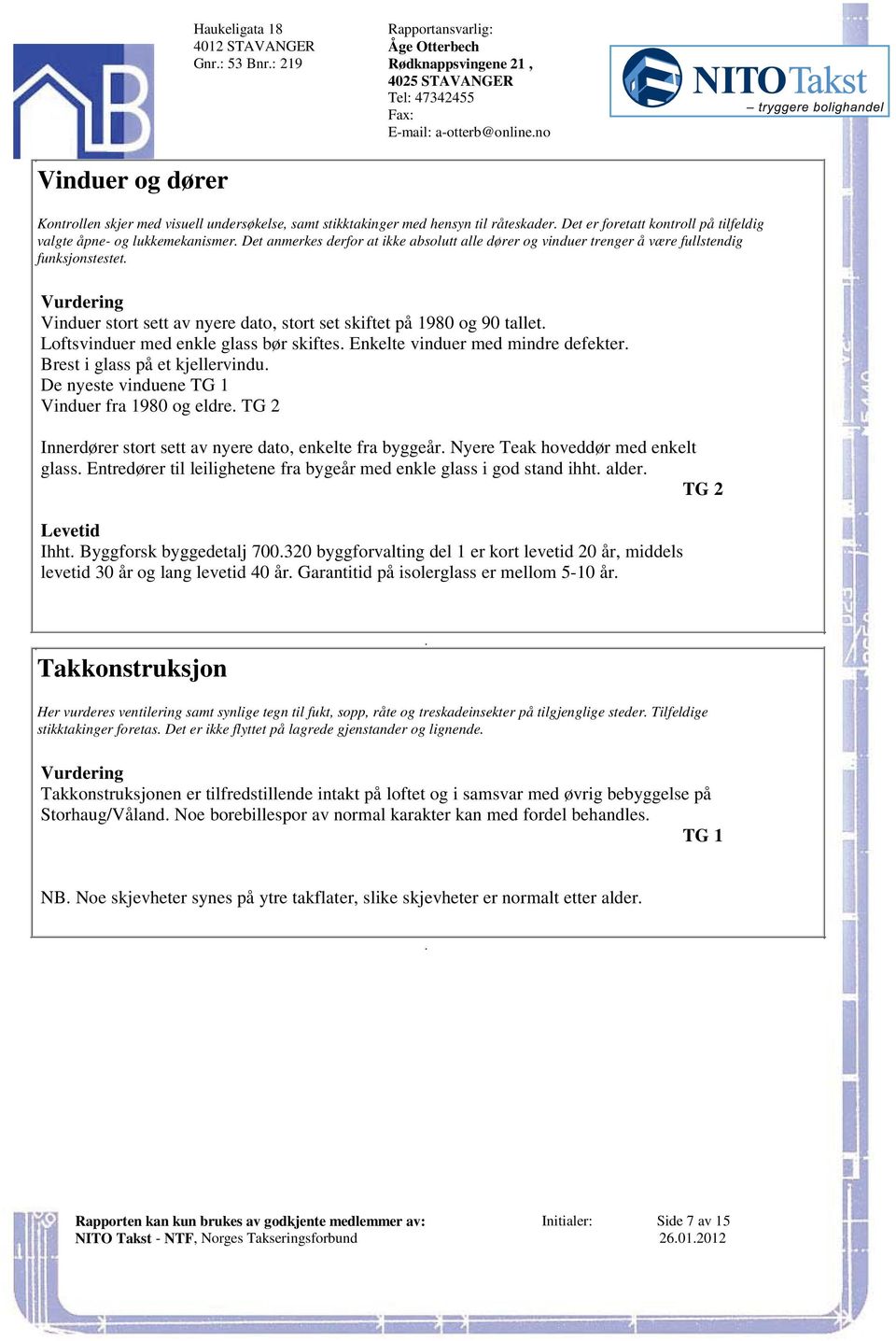 1980 og 90 tallet Loftsvinduer med enkle glass bør skiftes Enkelte vinduer med mindre defekter Brest i glass på et kjellervindu De nyeste vinduene Vinduer fra 1980 og eldre Innerdører stort sett av