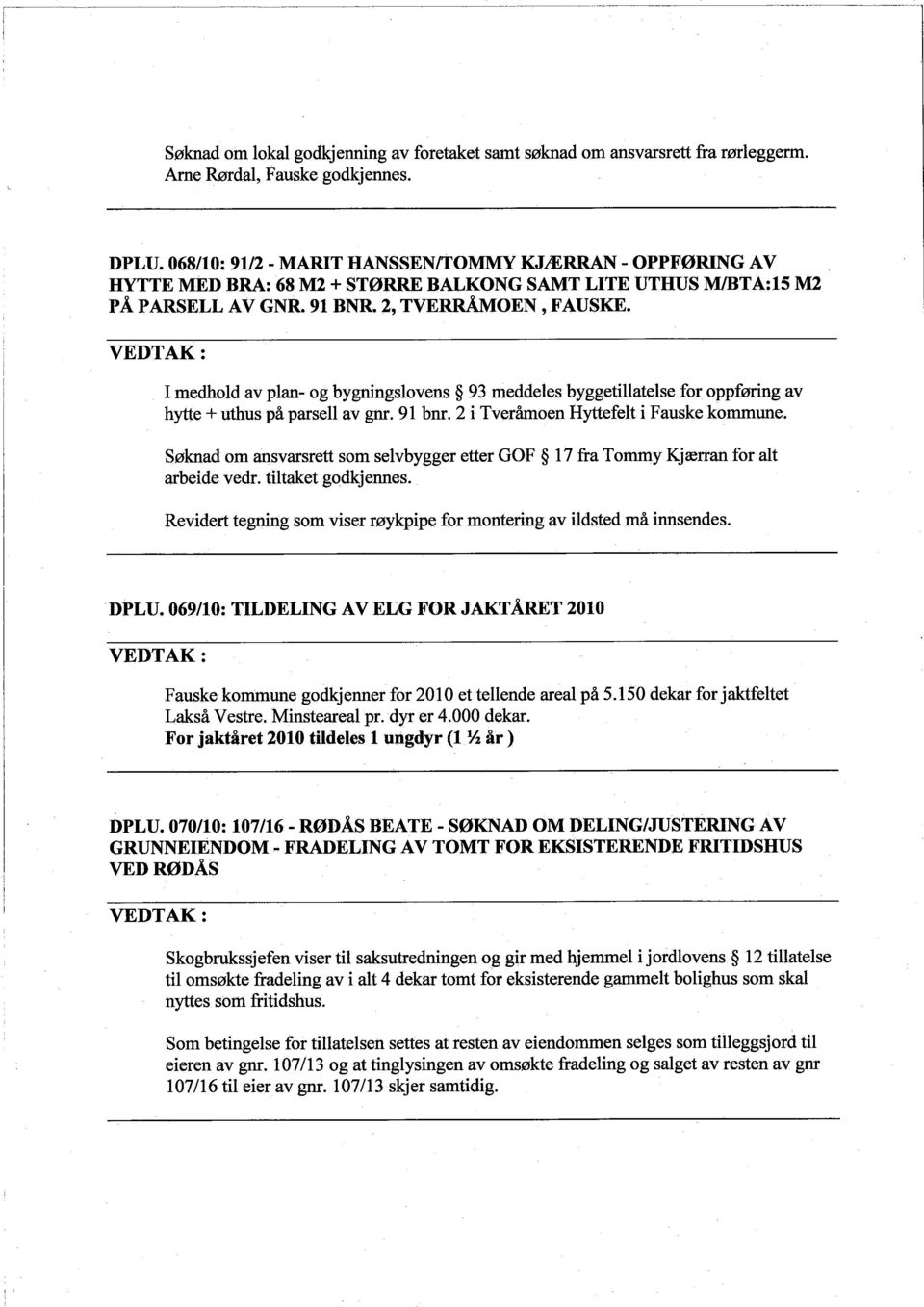 I medhold av plan- og bygningslovens 93 meddeles byggetilatelse for oppføring av hyte + uthus på parsell av gnr. 91 bnr. 2 i Tverånoen Hytefelt i Fauske kommune.