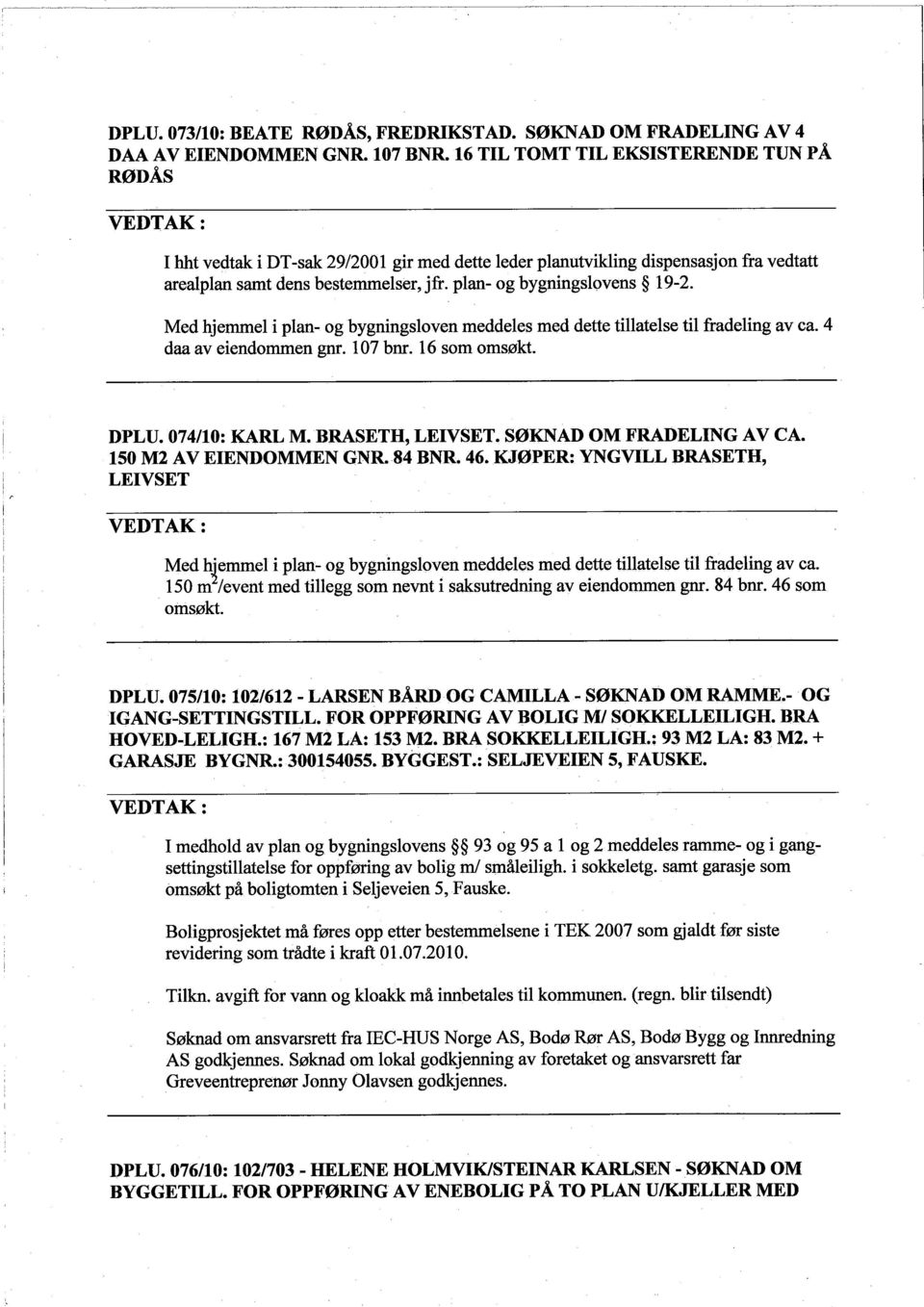 Med hjemmel i plan- og bygningsloven meddeles med dette tilatelse til fradeling av ca. 4 daa av eiendommen gnr. 107 bnr. 16 som omsøkt. DPLU. 074/10: KARL M.BRASETH, LEIVSET. SØKNAD OM FRAELING AV CA.