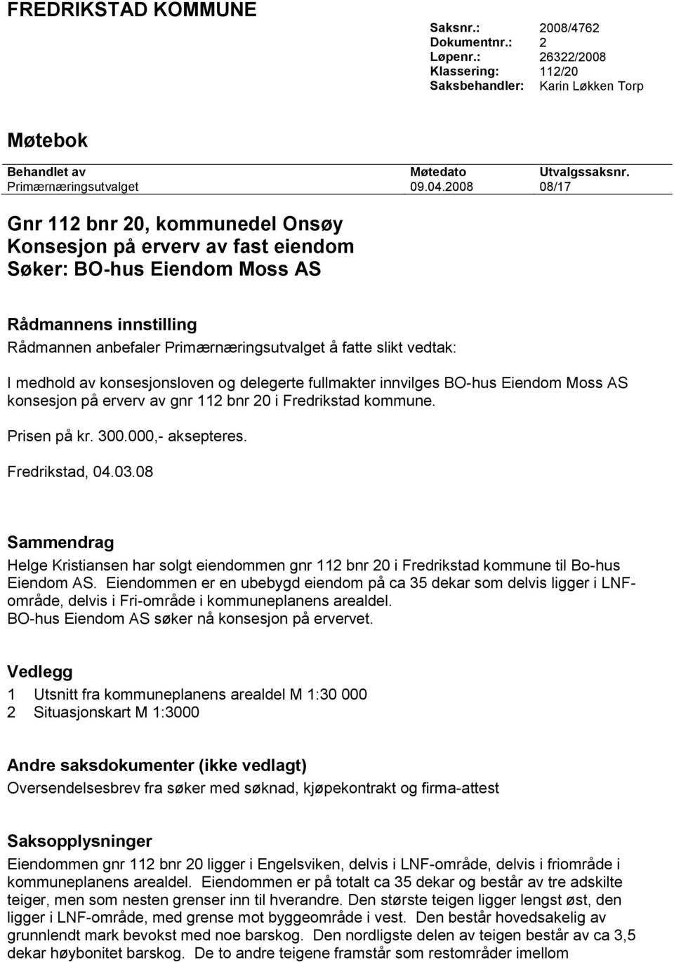 medhold av konsesjonsloven og delegerte fullmakter innvilges BO-hus Eiendom Moss AS konsesjon på erverv av gnr 112 bnr 20 i Fredrikstad kommune. Prisen på kr. 300.000,- aksepteres. Fredrikstad, 04.03.