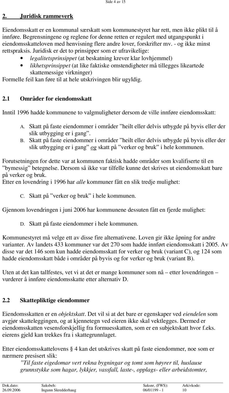 Juridisk er det to prinsipper som er ufravikelige: legalitetsprinsippet (at beskatning krever klar lovhjemmel) likhetsprinsippet (at like faktiske omstendigheter må tillegges likeartede skattemessige