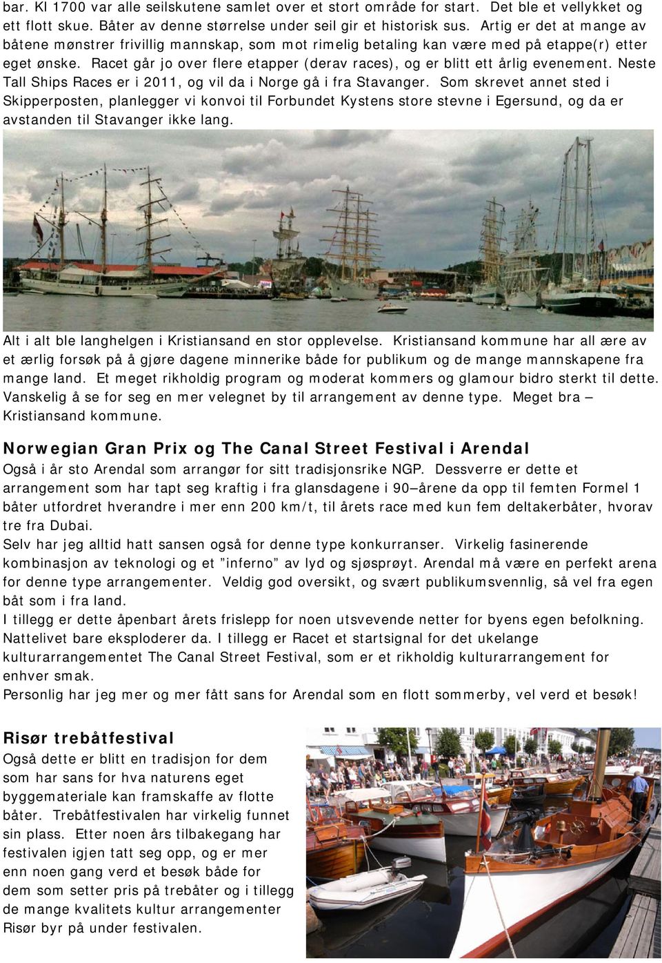 Racet går jo over flere etapper (derav races), og er blitt ett årlig evenement. Neste Tall Ships Races er i 2011, og vil da i Norge gå i fra Stavanger.