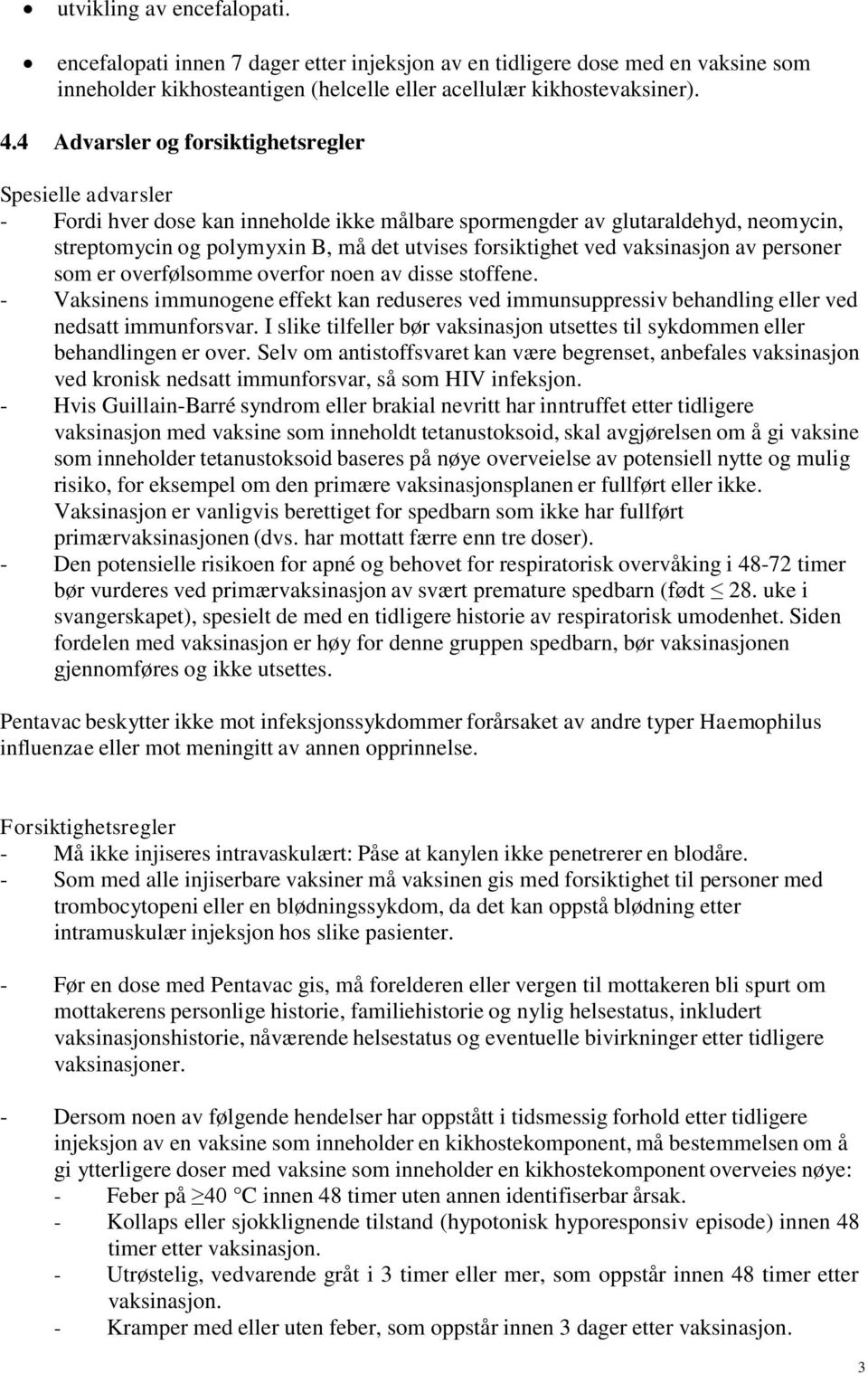 ved vaksinasjon av personer som er overfølsomme overfor noen av disse stoffene. - Vaksinens immunogene effekt kan reduseres ved immunsuppressiv behandling eller ved nedsatt immunforsvar.