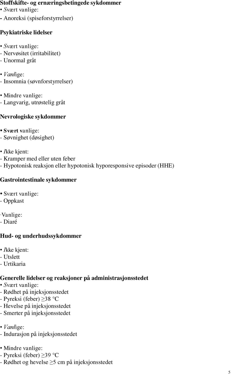 Gastrointestinale sykdommer - Oppkast Vanlige: - Diaré Hud- og underhudssykdommer Ikke kjent: - Utslett - Urtikaria Generelle lidelser og reaksjoner på administrasjonsstedet - Rødhet på